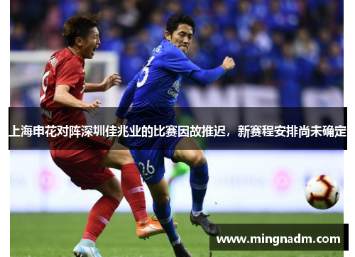 上海申花对阵深圳佳兆业的比赛因故推迟，新赛程安排尚未确定