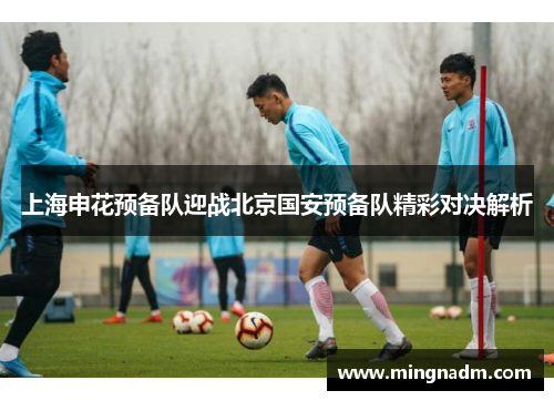 上海申花预备队迎战北京国安预备队精彩对决解析