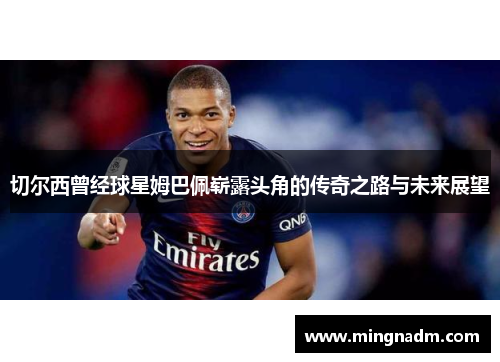 切尔西曾经球星姆巴佩崭露头角的传奇之路与未来展望