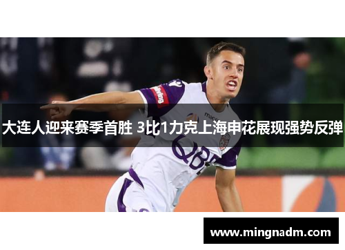 大连人迎来赛季首胜 3比1力克上海申花展现强势反弹