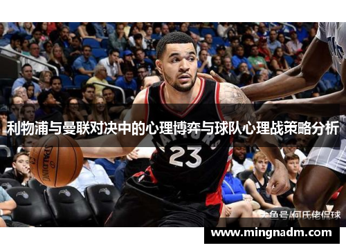 利物浦与曼联对决中的心理博弈与球队心理战策略分析
