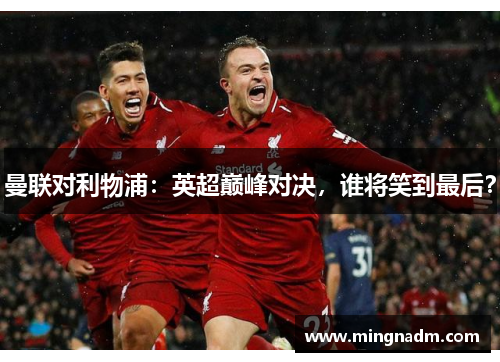 曼联对利物浦：英超巅峰对决，谁将笑到最后？