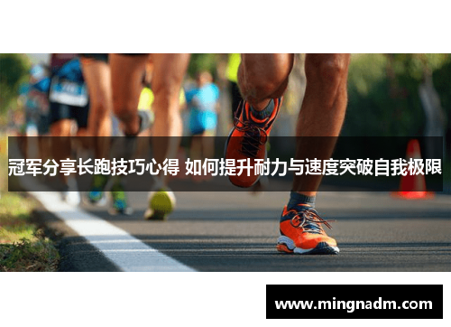 冠军分享长跑技巧心得 如何提升耐力与速度突破自我极限