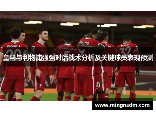 皇马与利物浦强强对话战术分析及关键球员表现预测