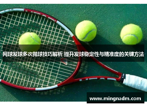 网球发球多次抛球技巧解析 提升发球稳定性与精准度的关键方法