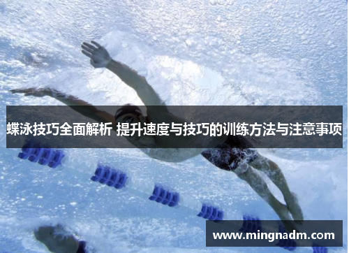 蝶泳技巧全面解析 提升速度与技巧的训练方法与注意事项