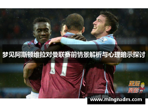 梦见阿斯顿维拉对曼联赛前情景解析与心理暗示探讨